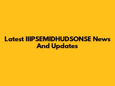 Latest IIIPSEMIDHUDSONSE News And Updates