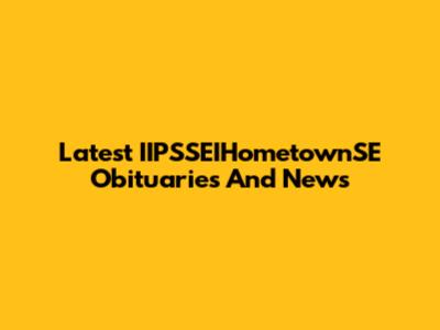 Latest IIPSSEIHometownSE Obituaries And News