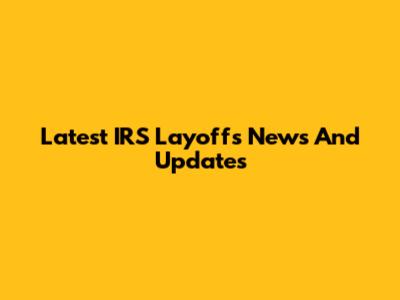 Latest IRS Layoffs News And Updates