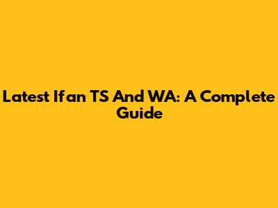 Latest Ifan TS And WA: A Complete Guide