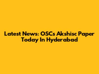 Latest News: OSCs Akshisc Paper Today In Hyderabad