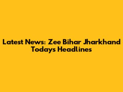 Latest News: Zee Bihar Jharkhand Today's Headlines