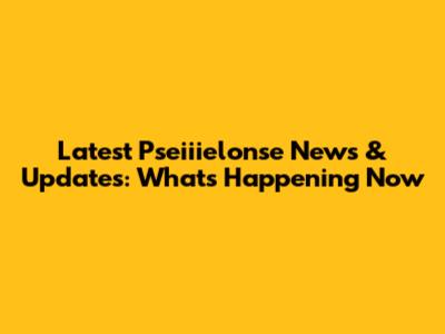 Latest Pseiiielonse News & Updates: What's Happening Now