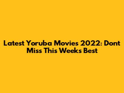 Latest Yoruba Movies 2022: Don't Miss This Week's Best