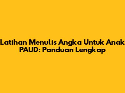 Latihan Menulis Angka Untuk Anak PAUD: Panduan Lengkap