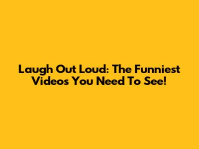 Laugh Out Loud: The Funniest Videos You Need To See!