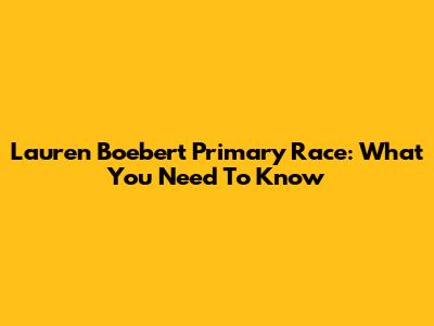 Lauren Boebert Primary Race: What You Need To Know