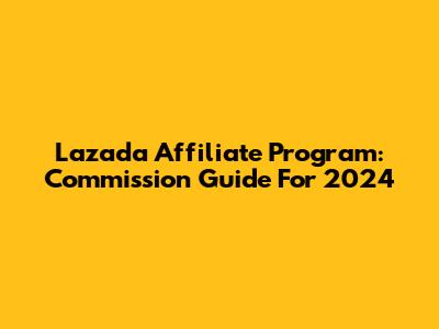 Lazada Affiliate Program: Commission Guide For 2024