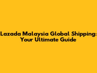 Lazada Malaysia Global Shipping: Your Ultimate Guide