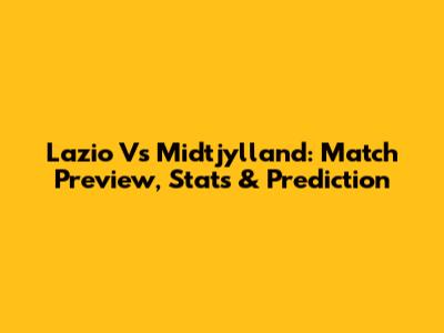 Lazio Vs Midtjylland: Match Preview, Stats & Prediction