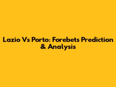 Lazio Vs Porto: Forebet's Prediction & Analysis