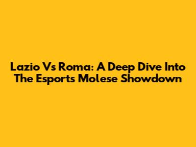 Lazio Vs Roma: A Deep Dive Into The Esports Molese Showdown
