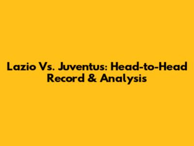 Lazio Vs. Juventus: Head-to-Head Record & Analysis