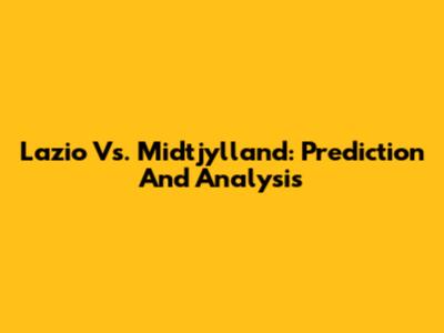 Lazio Vs. Midtjylland: Prediction And Analysis
