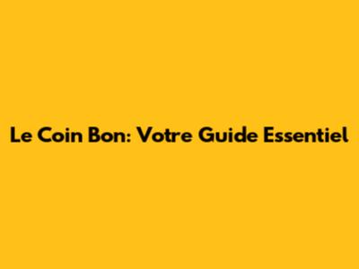 Le Coin Bon: Votre Guide Essentiel