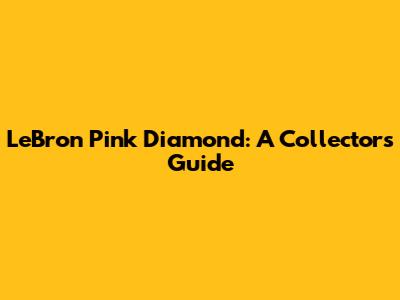 LeBron Pink Diamond: A Collector's Guide