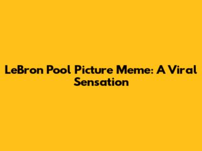 LeBron Pool Picture Meme: A Viral Sensation