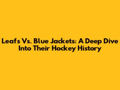 Leafs Vs. Blue Jackets: A Deep Dive Into Their Hockey History