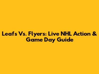 Leafs Vs. Flyers: Live NHL Action & Game Day Guide