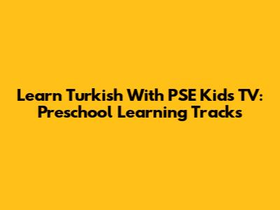 Learn Turkish With PSE Kids TV: Preschool Learning Tracks
