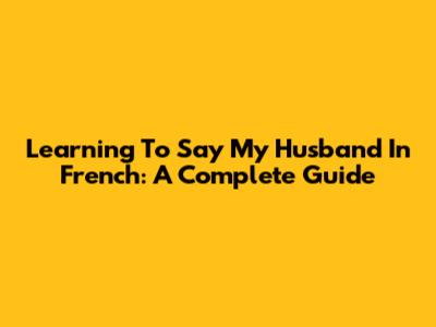 Learning To Say 'My Husband' In French: A Complete Guide
