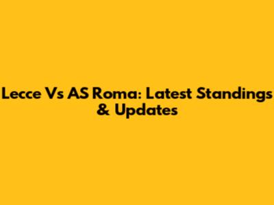 Lecce Vs AS Roma: Latest Standings & Updates