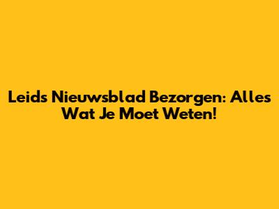 Leids Nieuwsblad Bezorgen: Alles Wat Je Moet Weten!