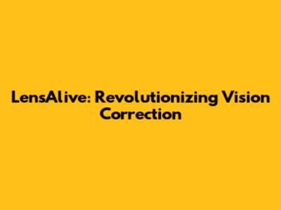 LensAlive: Revolutionizing Vision Correction