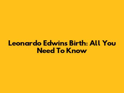 Leonardo Edwin's Birth: All You Need To Know