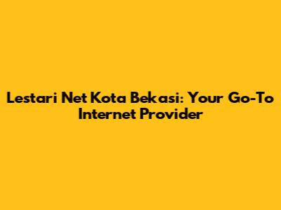 Lestari Net Kota Bekasi: Your Go-To Internet Provider