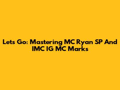 Let's Go: Mastering MC Ryan SP And IMC IG MC Marks