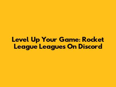 Level Up Your Game: Rocket League Leagues On Discord