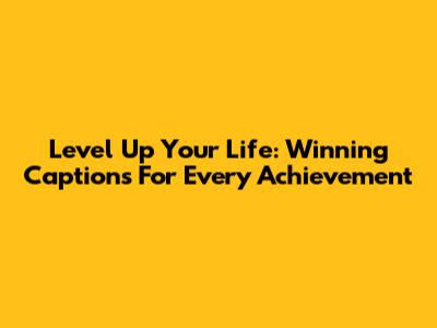 Level Up Your Life: Winning Captions For Every Achievement