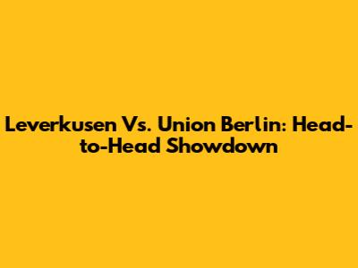Leverkusen Vs. Union Berlin: Head-to-Head Showdown