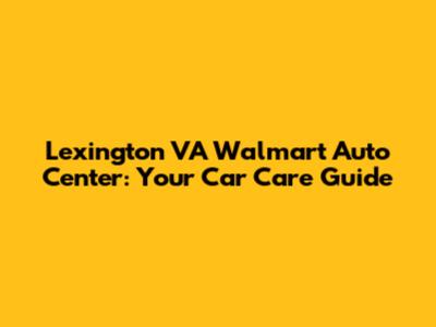 Lexington VA Walmart Auto Center: Your Car Care Guide