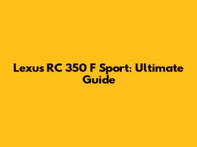 Lexus RC 350 F Sport: Ultimate Guide
