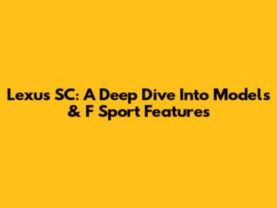 Lexus SC: A Deep Dive Into Models & F Sport Features