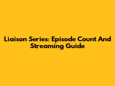 Liaison Series: Episode Count And Streaming Guide