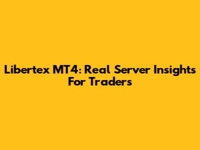 Libertex MT4: Real Server Insights For Traders