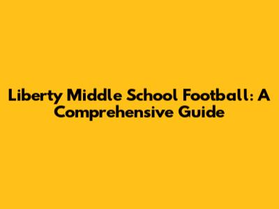 Liberty Middle School Football: A Comprehensive Guide