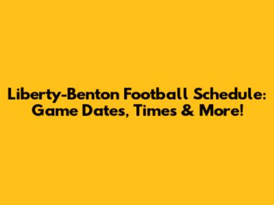 Liberty-Benton Football Schedule: Game Dates, Times & More!