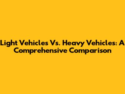 Light Vehicles Vs. Heavy Vehicles: A Comprehensive Comparison