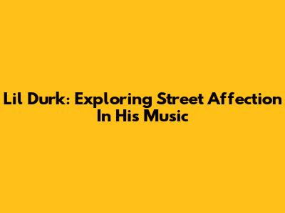 Lil Durk: Exploring Street Affection In His Music