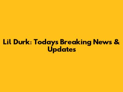 Lil Durk: Today's Breaking News & Updates