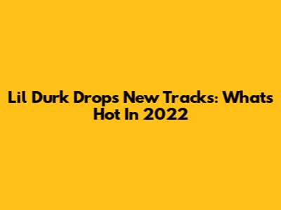 Lil Durk Drops New Tracks: What's Hot In 2022