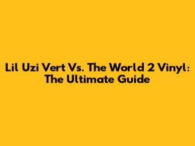 Lil Uzi Vert Vs. The World 2 Vinyl: The Ultimate Guide