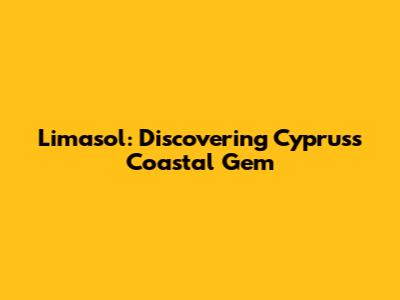 Limasol: Discovering Cyprus's Coastal Gem