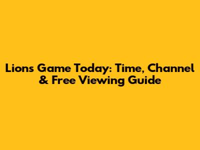 Lions Game Today: Time, Channel & Free Viewing Guide