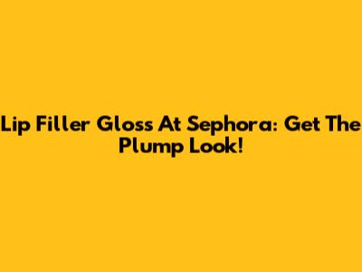 Lip Filler Gloss At Sephora: Get The Plump Look!