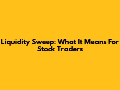 Liquidity Sweep: What It Means For Stock Traders